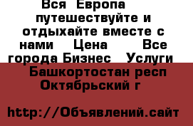 Вся  Европа.....путешествуйте и отдыхайте вместе с нами  › Цена ­ 1 - Все города Бизнес » Услуги   . Башкортостан респ.,Октябрьский г.